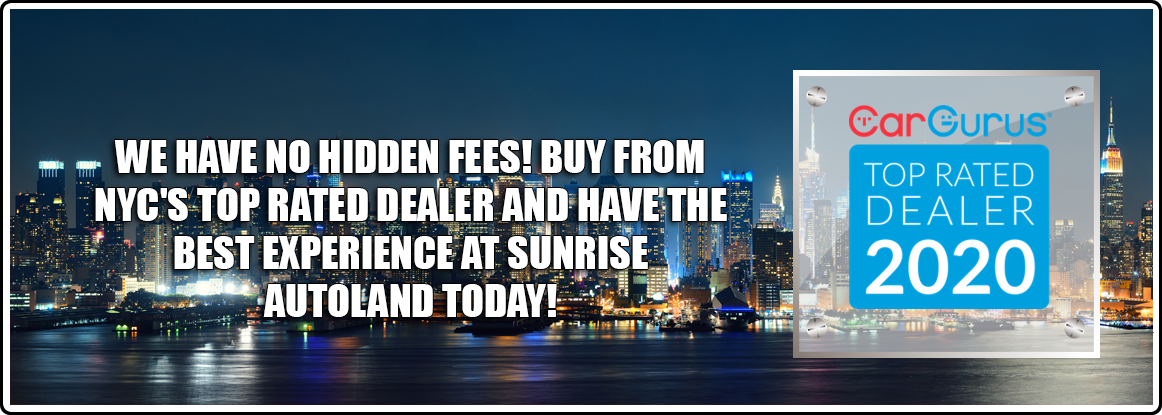 We Have No Hidden Fees! Buy From NYC'S Top Rated Dealer And Have The Best Experience At Sunrise Autoland Today!